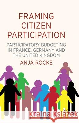 Framing Citizen Participation: Participatory Budgeting in France, Germany and the United Kingdom Röcke, A. 9781349459889 Palgrave Macmillan