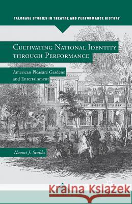 Cultivating National Identity Through Performance: American Pleasure Gardens and Entertainment Stubbs, N. 9781349460021 Palgrave MacMillan