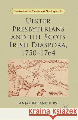 Ulster Presbyterians and the Scots Irish Diaspora, 1750-1764 B. Bankhurst   9781349460397 Palgrave Macmillan