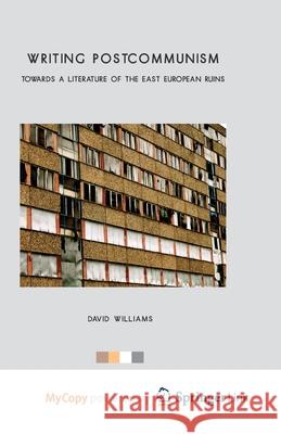 Writing Postcommunism: Towards a Literature of the East European Ruins D. Williams 9781349460830 Palgrave MacMillan