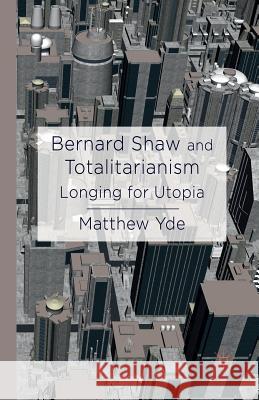 Bernard Shaw and Totalitarianism: Longing for Utopia Yde, M. 9781349460885 Palgrave Macmillan