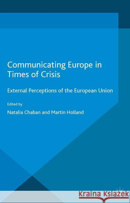 Communicating Europe in Times of Crisis: External Perceptions of the European Union Chaban, N. 9781349461264 Palgrave Macmillan