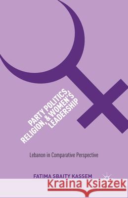 Party Politics, Religion, and Women's Leadership: Lebanon in Comparative Perspective Sbaity Kassem, Fatima 9781349462100 Palgrave MacMillan