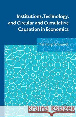 Institutions, Technology, and Circular and Cumulative Causation in Economics H. Schwardt   9781349462438 Palgrave Macmillan