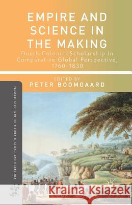 Empire and Science in the Making: Dutch Colonial Scholarship in Comparative Global Perspective, 1760-1830 Boomgaard, P. 9781349462513 Palgrave MacMillan