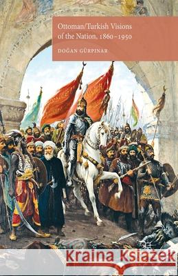 Ottoman/Turkish Visions of the Nation, 1860-1950 D. Gurpinar Do?an Gurp?nar  9781349462636 Palgrave Macmillan