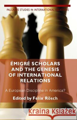 Émigré Scholars and the Genesis of International Relations: A European Discipline in America? Roesch, F. 9781349462797 Palgrave Macmillan