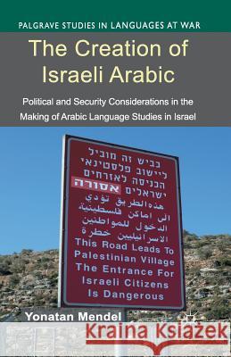 The Creation of Israeli Arabic: Security and Politics in Arabic Studies in Israel Mendel, Y. 9781349463787 Palgrave MacMillan