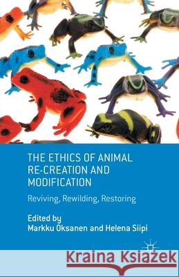 The Ethics of Animal Re-Creation and Modification: Reviving, Rewilding, Restoring Oksanen, M. 9781349463831