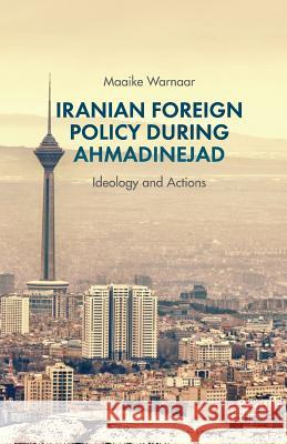 Iranian Foreign Policy During Ahmadinejad: Ideology and Actions Warnaar, Maaike 9781349463893