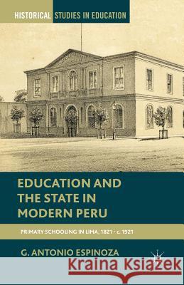 Education and the State in Modern Peru: Primary Schooling in Lima, 1821-C. 1921 Espinoza, G. 9781349464043 Palgrave MacMillan