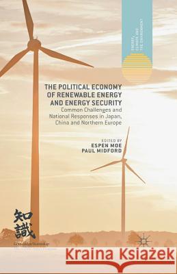 The Political Economy of Renewable Energy and Energy Security: Common Challenges and National Responses in Japan, China and Northern Europe Moe, E. 9781349464203 Palgrave Macmillan