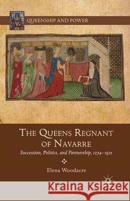 The Queens Regnant of Navarre: Succession, Politics, and Partnership, 1274-1512 Woodacre, Elena 9781349464319 Palgrave MacMillan