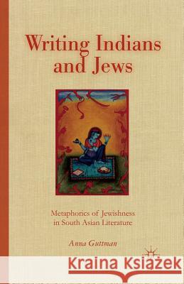 Writing Indians and Jews: Metaphorics of Jewishness in South Asian Literature Guttman, A. 9781349464524 Palgrave MacMillan