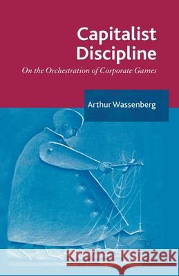 Capitalist Discipline: On the Orchestration of Corporate Games Wassenberg, Arthur 9781349464548 Palgrave Macmillan