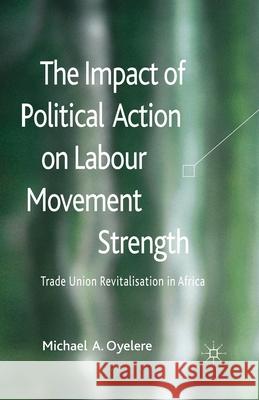 The Impact of Political Action on Labour Movement Strength: Trade Union Revitalisation in Africa Oyelere, M. 9781349465033 Palgrave Macmillan