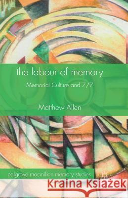 The Labour of Memory: Memorial Culture and 7/7 Allen, M. 9781349465156 Palgrave Macmillan