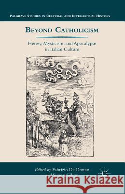 Beyond Catholicism: Heresy, Mysticism, and Apocalypse in Italian Culture De Donno, Fabrizio 9781349465262 Palgrave MacMillan