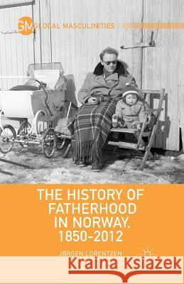 The History of Fatherhood in Norway, 1850-2012 Jorgen Lorentzen J. Lorentzen 9781349465644 Palgrave MacMillan