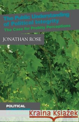 The Public Understanding of Political Integrity: The Case for Probity Perceptions Rose, J. 9781349465842 Palgrave Macmillan