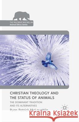 Christian Theology and the Status of Animals: The Dominant Tradition and Its Alternatives McLaughlin, R. 9781349466078