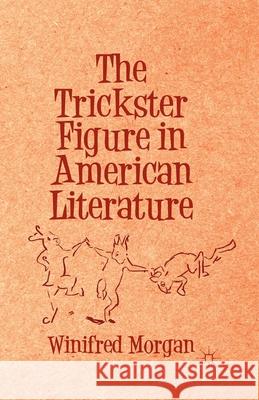 The Trickster Figure in American Literature Winifred Morgan W. Morgan 9781349466153 Palgrave MacMillan