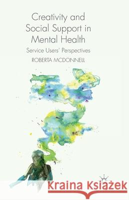 Creativity and Social Support in Mental Health: Service Users' Perspectives McDonnell, R. 9781349466511 Palgrave Macmillan
