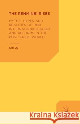 The Renminbi Rises: Myths, Hypes and Realities of RMB Internationalisation and Reforms in the Post-Crisis World Lo, C. 9781349466856 Palgrave Macmillan