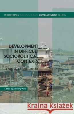 Development in Difficult Sociopolitical Contexts: Fragile, Failed, Pariah Ware, A. 9781349467426 Palgrave Macmillan