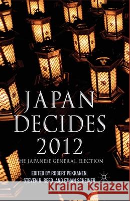 Japan Decides 2012: The Japanese General Election Pekkanen, R. 9781349467655 Palgrave Macmillan