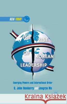The Rise of Korean Leadership: Emerging Powers and Liberal International Order G. John Ikenberry Jongryn Mo J. Mo 9781349468683 Palgrave MacMillan