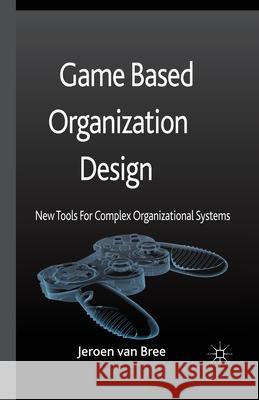 Game Based Organization Design: New Tools for Complex Organizational Systems Van Bree, Jeroen 9781349468850 Palgrave Macmillan