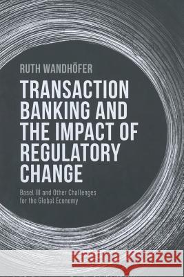 Transaction Banking and the Impact of Regulatory Change: Basel III and Other Challenges for the Global Economy Wandhöfer, R. 9781349468942 Palgrave Macmillan