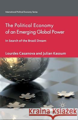 The Political Economy of an Emerging Global Power: In Search of the Brazil Dream Casanova, L. 9781349469161 Palgrave Macmillan