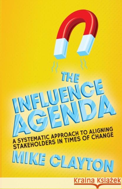 The Influence Agenda: A Systematic Approach to Aligning Stakeholders in Times of Change Clayton, M. 9781349470297 Palgrave Macmillan