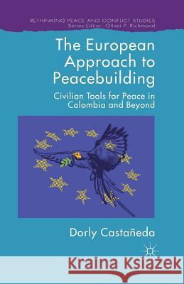 The European Approach to Peacebuilding: Civilian Tools for Peace in Colombia and Beyond Castañeda, Dorly 9781349470723 Palgrave Macmillan