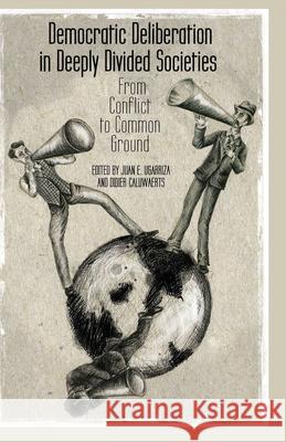 Democratic Deliberation in Deeply Divided Societies: From Conflict to Common Ground Ugarriza, E. 9781349470884 Palgrave Macmillan