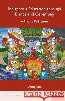 Indigenous Education Through Dance and Ceremony: A Mexica Palimpsest Colín, E. 9781349470945 Palgrave MacMillan