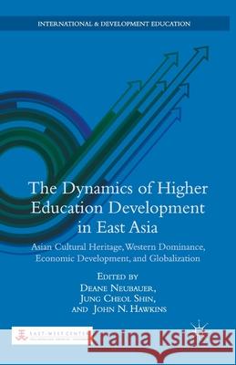 The Dynamics of Higher Education Development in East Asia: Asian Cultural Heritage, Western Dominance, Economic Development, and Globalization Deane Neubauer Jung Cheol Shin John N. Hawkins 9781349471133 Palgrave MacMillan