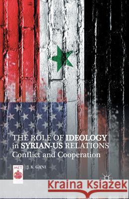 The Role of Ideology in Syrian-US Relations: Conflict and Cooperation Gani, J. K. 9781349471171 Palgrave MacMillan
