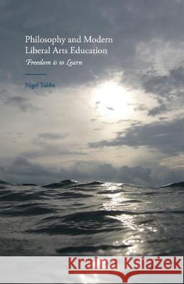 Philosophy and Modern Liberal Arts Education: Freedom Is to Learn Tubbs, N. 9781349471379 Palgrave Macmillan