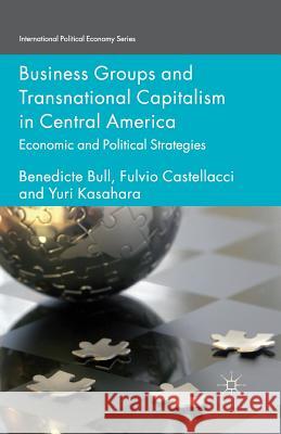 Business Groups and Transnational Capitalism in Central America: Economic and Political Strategies Bull, Benedicte 9781349471522 Palgrave Macmillan