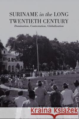 Suriname in the Long Twentieth Century: Domination, Contestation, Globalization Hoefte, R. 9781349471836 Palgrave MacMillan