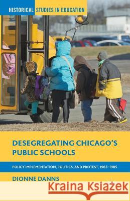 Desegregating Chicago's Public Schools: Policy Implementation, Politics, and Protest, 1965-1985 Danns, Dionne 9781349472109 Palgrave MacMillan