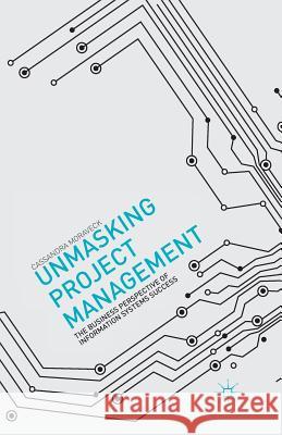 Unmasking Project Management: The Business Perspective of Information Systems Success Moraveck, C. 9781349472185 Palgrave MacMillan