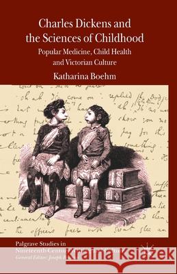 Charles Dickens and the Sciences of Childhood: Popular Medicine, Child Health and Victorian Culture Boehm, K. 9781349472680 Palgrave Macmillan