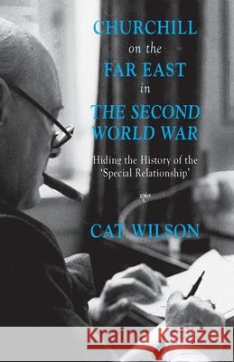 Churchill on the Far East in the Second World War: Hiding the History of the 'Special Relationship' Wilson, C. 9781349473168 Palgrave Macmillan