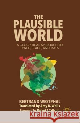 The Plausible World: A Geocritical Approach to Space, Place, and Maps Bertrand Westphal B. Westphal 9781349473403 Palgrave MacMillan