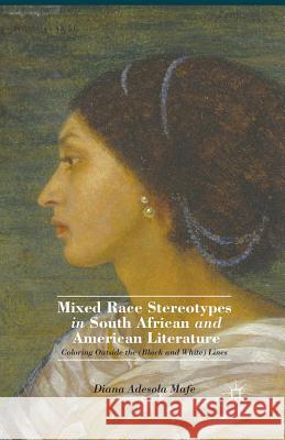 Mixed Race Stereotypes in South African and American Literature: Coloring Outside the (Black and White) Lines Mafe, D. 9781349473601 Palgrave MacMillan