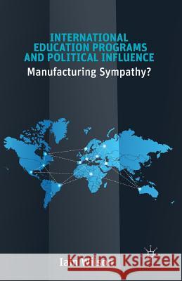 International Education Programs and Political Influence: Manufacturing Sympathy? Wilson, I. 9781349474134 Palgrave MacMillan